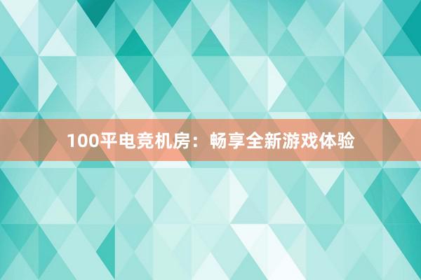 100平电竞机房：畅享全新游戏体验