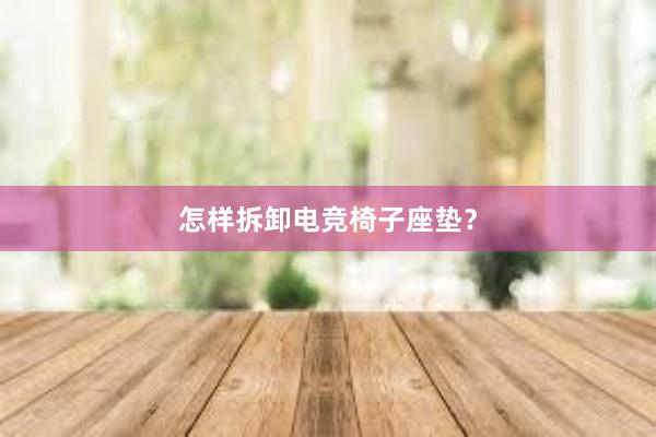 怎样拆卸电竞椅子座垫？