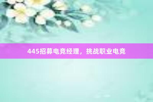 445招募电竞经理，挑战职业电竞