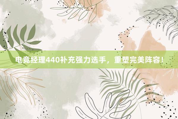 电竞经理440补充强力选手，重塑完美阵容！