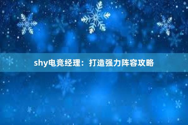 shy电竞经理：打造强力阵容攻略