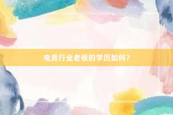 电竞行业老板的学历如何？