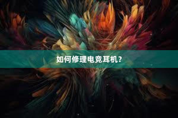 如何修理电竞耳机？