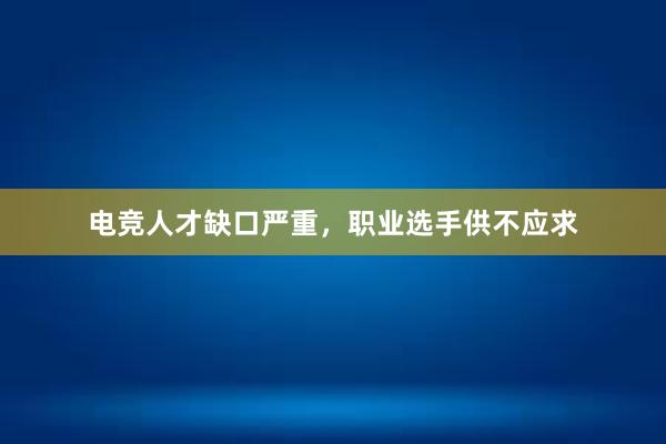 电竞人才缺口严重，职业选手供不应求