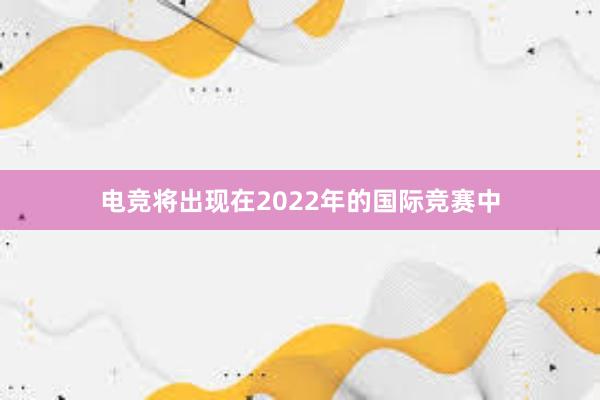 电竞将出现在2022年的国际竞赛中