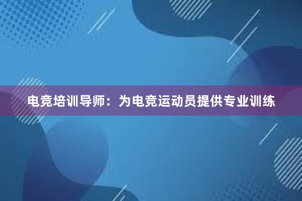 电竞培训导师：为电竞运动员提供专业训练