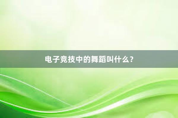 电子竞技中的舞蹈叫什么？