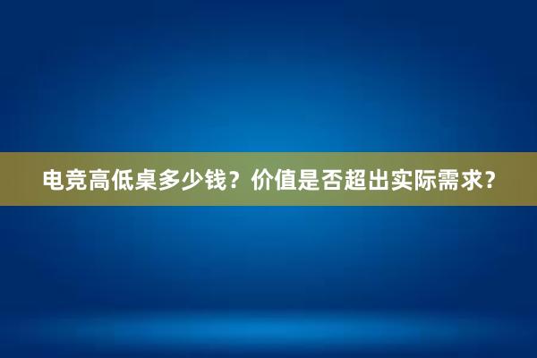 电竞高低桌多少钱？价值是否超出实际需求？