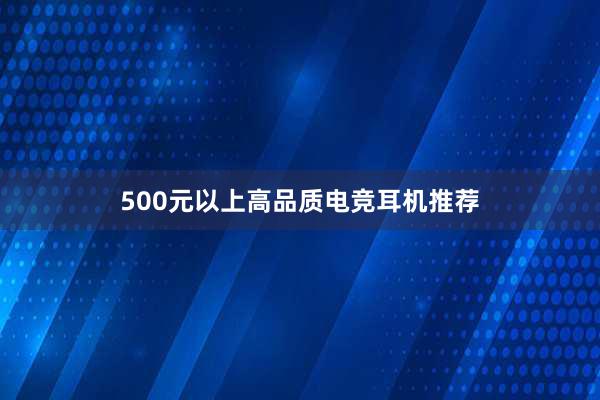 500元以上高品质电竞耳机推荐