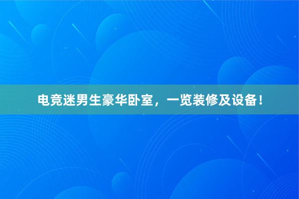 电竞迷男生豪华卧室，一览装修及设备！