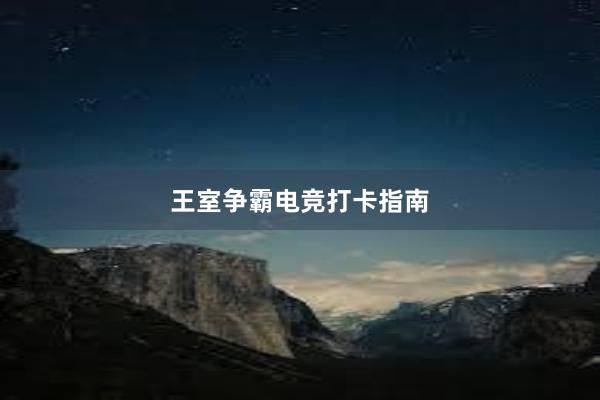 王室争霸电竞打卡指南