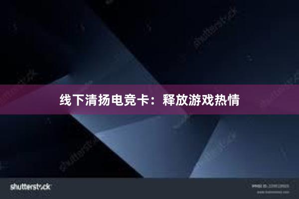 线下清扬电竞卡：释放游戏热情