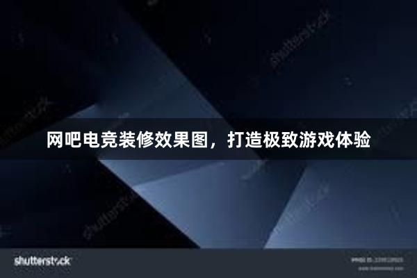 网吧电竞装修效果图，打造极致游戏体验