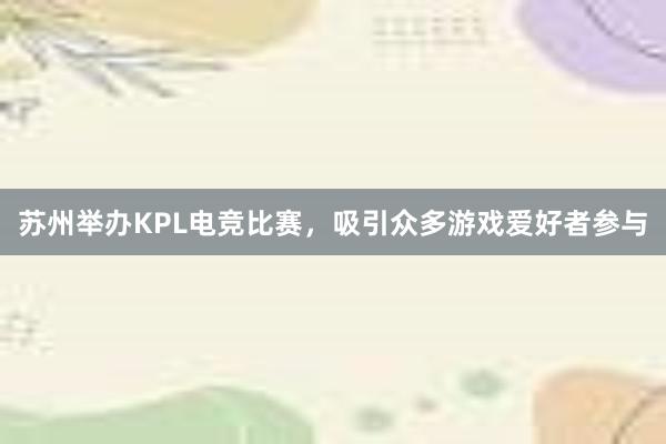 苏州举办KPL电竞比赛，吸引众多游戏爱好者参与