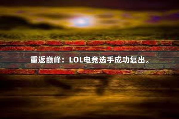 重返巅峰：LOL电竞选手成功复出。