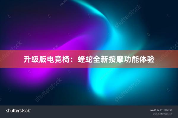 升级版电竞椅：蝰蛇全新按摩功能体验