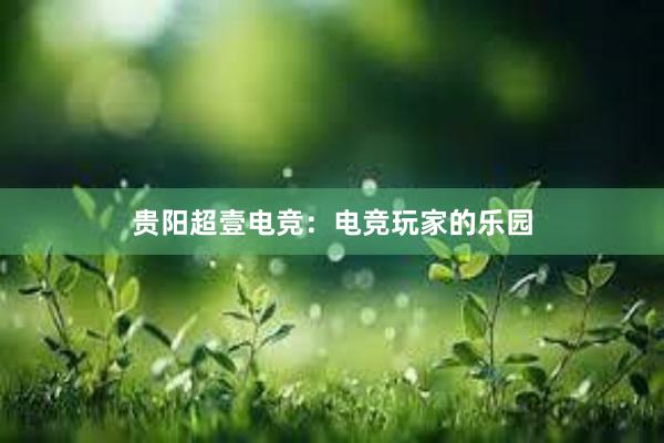 贵阳超壹电竞：电竞玩家的乐园