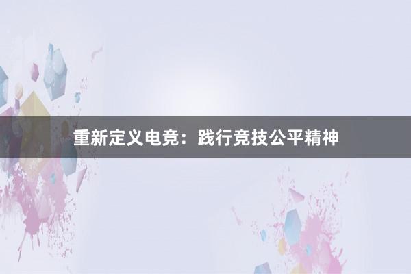 重新定义电竞：践行竞技公平精神