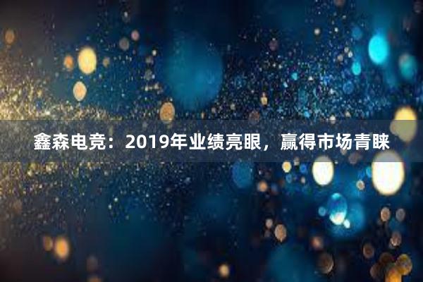 鑫森电竞：2019年业绩亮眼，赢得市场青睐